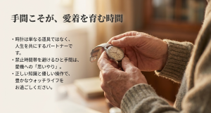 手間こそが愛着を育む時間 時計は人生を共にするパートナーであり、正しい操作が愛機への思いやりであることを伝えるメッセージ。