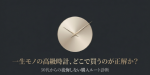 50代からの後悔しない一生モノの高級時計購入ルート診断